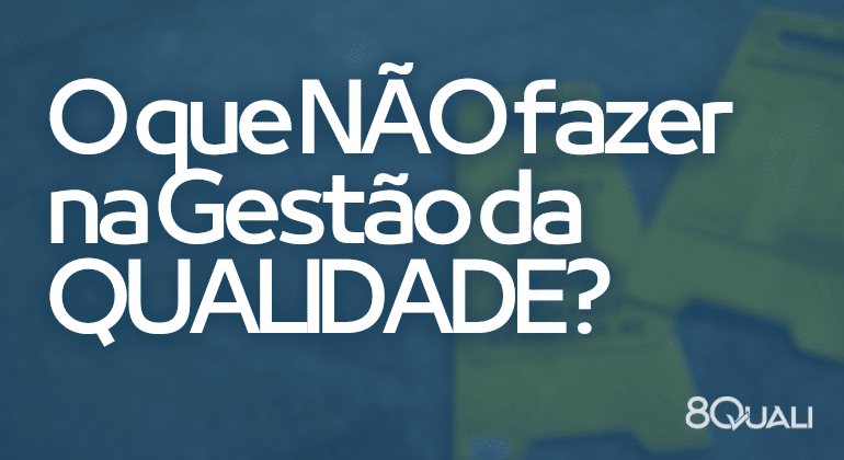 Más práticas para o SGQ para evitar a todo custo – O que NÃO fazer na gestão da qualidade